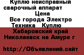 Куплю неисправный сварочный аппарат Fronius MW 3000.  › Цена ­ 50 000 - Все города Электро-Техника » Куплю   . Хабаровский край,Николаевск-на-Амуре г.